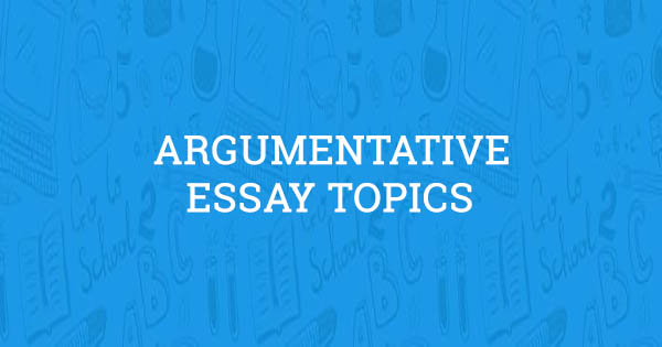 100 argumentative essay topics