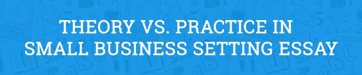 Theory vs. Practice in Small Business Setting Essay