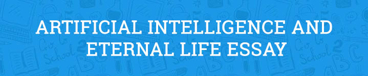 artificial intelligence and eternal life essay