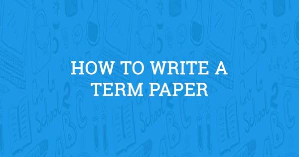 Term Paper: Easy Guide on How to Write One (Updated 2017)