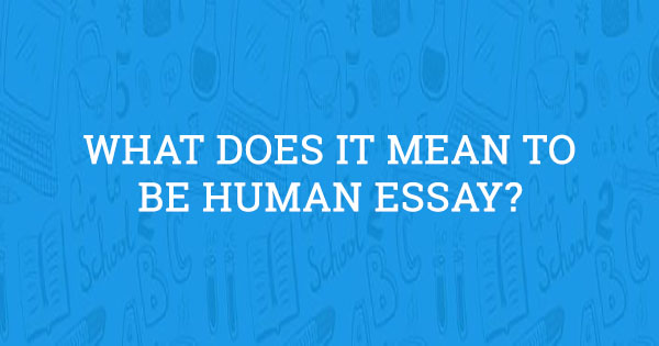 essay about what it means to be human