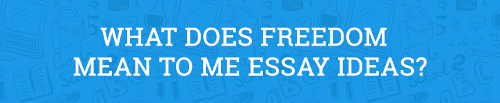 What Does Freedom Mean to Me Essay Ideas