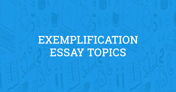 Exemplification Essay Topics (Updated for 2021)