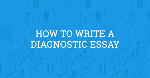 How to Write a Diagnostic Essay (2022 Guide)